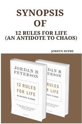 Synopsis Of: 12 Rules For Life (An Antidote To Chaos) by Dupre, Jordyn