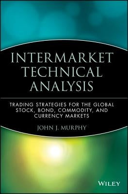 Intermarket Technical Analysis: Trading Strategies for the Global Stock, Bond, Commodity, and Currency Markets by Murphy, John J.