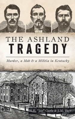 Ashland Tragedy: Murder, a Mob and a Militia in Kentucky by Castle, H. E. Joe