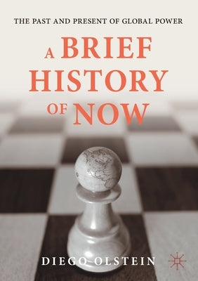 A Brief History of Now: The Past and Present of Global Power by Olstein, Diego