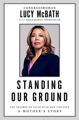 Standing Our Ground: The Triumph of Faith Over Gun Violence: A Mother's Story by McBath, Lucy