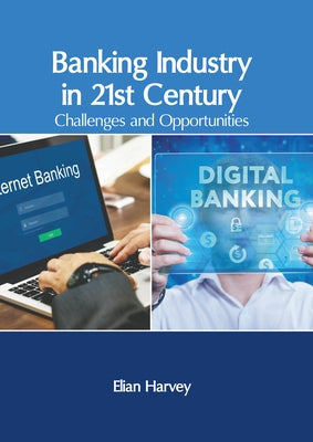 Banking Industry in 21st Century: Challenges and Opportunities by Harvey, Elian