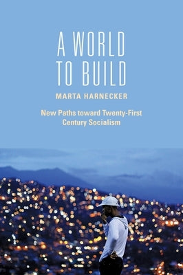 A World to Build: New Paths Toward Twenty-First Century Socialism by Harnecker, Marta