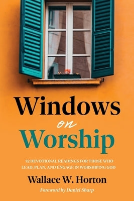 Windows on Worship: 52 Devotional Readings for Those Who Lead, Plan, and Engage in Worshiping God Paperback Nurturing Faith
