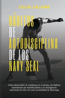 Ha&#769;bitos de autodisciplina de los Navy Seal: Cómo desarrollar la confianza en sí mismo, los hábitos automáticos de autodisciplina y la inteligenc by Salome, Celio