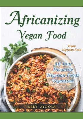 Africanizing Vegan Food: All Your Favourite Nigerian Foods Veganized. Paperback 1