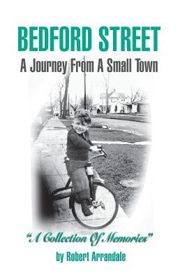 BEDFORD STREET A Journey From A Small Town...A Collection of Memories By Robert Arrandale by Arrandale, Robert