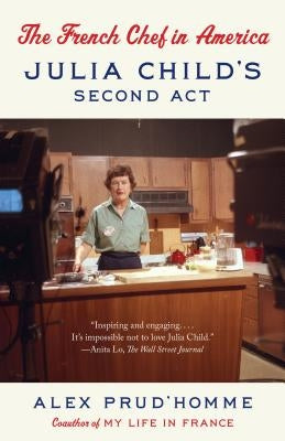 The French Chef in America: Julia Child's Second ACT by Prud'homme, Alex