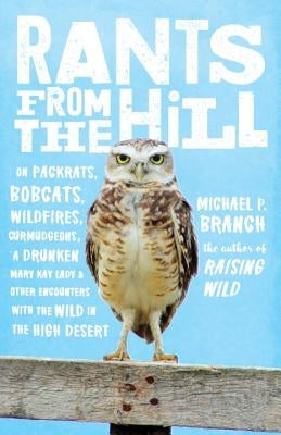 Rants from the Hill: On Packrats, Bobcats, Wildfires, Curmudgeons, a Drunken Mary Kay Lady, and Other Encounters with the Wild in the High by Branch, Michael P.