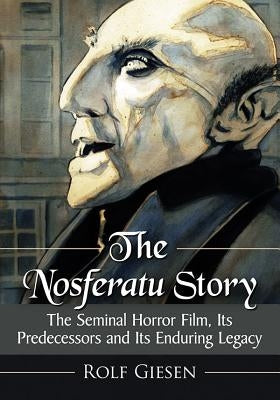 The Nosferatu Story: The Seminal Horror Film, Its Predecessors and Its Enduring Legacy Paperback McFarland and Company, Inc.