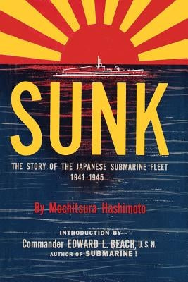 Sunk: The Story of the Japanese Submarine Fleet, 1941-1945 by Hashimoto, Mochitsura