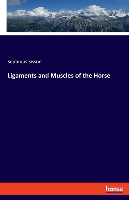 Ligaments and Muscles of the Horse by Sisson, Septimus