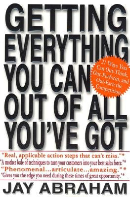 Getting Everything You Can Out of All You've Got: 21 Ways You Can Out-Think, Out-Perform, and Out-Earn the Competition by Abraham, Jay