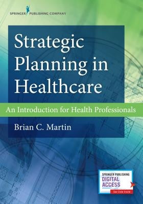 Strategic Planning in Healthcare: An Introduction for Health Professionals by Martin, Brian