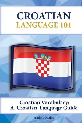 Croatian Vocabulary: A Croatian Language Guide by Radic, Andelo