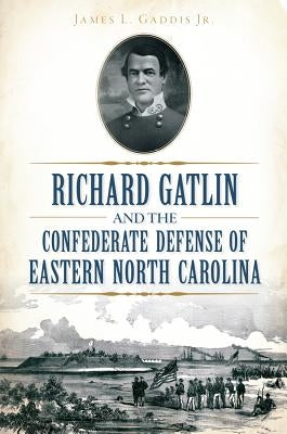 Richard Gatlin and the Confederate Defense of Eastern North Carolina Paperback History Press