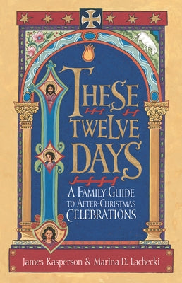 These Twelve Days:: A Family Guide to After-Christmas Celebrations by Kasperson, James