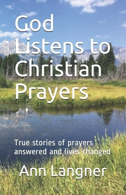 God Listens to Christian Prayers: True stories of prayers answered and lives changed Paperback Independently Published