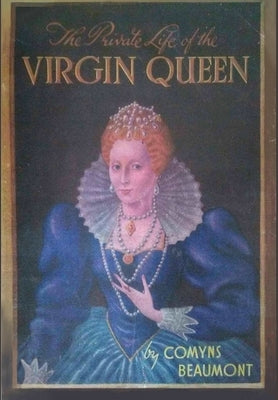 The Private Life of the Virgin Queen by Beaumont, Comyns