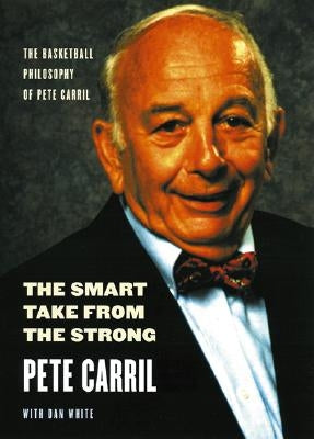 The Smart Take from the Strong: The Basketball Philosophy of Pete Carril by Carril, Pete