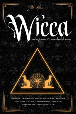 Wicca for Beginners & Wicca Herbal Magic: 2 in 1 Guide to explore the magical world of Wicca religion, discover the power of plants and herbs, learn a by Arin, Illes