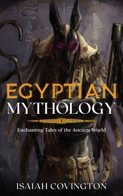 Egyptian Mythology: Enchanting Tales of the Ancient World by Covington, Isaiah