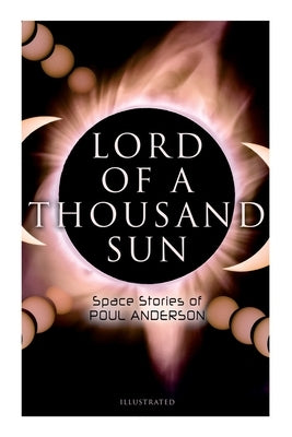 Lord of a Thousand Sun: Space Stories of Poul Anderson (Illustrated): Captive of the Centaurianess, Lord of a Thousand Sun, Sargasso of Lost Starships by Anderson, Poul