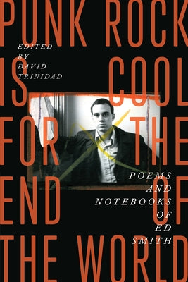 Punk Rock Is Cool for the End of the World: Poems and Notebooks of Ed Smith by Smith, Ed