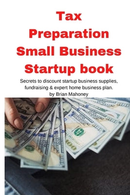 Tax Preparation Small Business Startup book: Secrets to discount startup business supplies, fundraising & expert home business plan by Mahoney, Brian