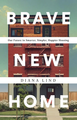 Brave New Home: Our Future in Smarter, Simpler, Happier Housing by Lind, Diana