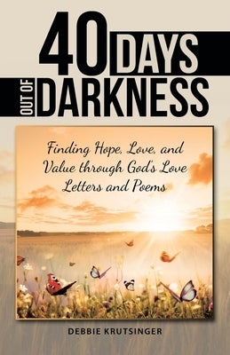 40 Days out of Darkness: Finding Hope, Love, and Value Through God's Love Letters and Poems by Krutsinger, Debbie
