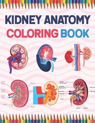 Kidney Anatomy Coloring Book: Nephrology Coloring Book For Nephrologist. Medical Anatomy Coloring Book for kids Boys and Girls. Physiology Coloring Paperback Independently Published