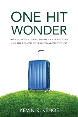 One Hit Wonder: The Real-life Adventures of an Average Guy and the Lessons He Learned Along the Way by Kehoe, Kevin R.