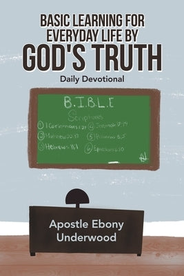 Basic Learning for Everyday Life by God's Truth: Daily Devotional by Underwood, Apostle Ebony