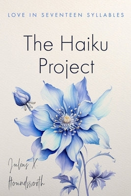 The Haiku Project: Love in Seventeen Syllables by Houndsworth, Julius X.