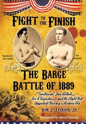 Fight To The Finish: The Battle of the Barge: "Gentleman" Jim Corbett, Joe Choynski, and the Fight that Launched Boxing's Modern Era by Jackson, Ron J., Jr.