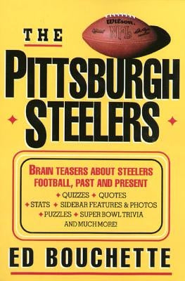 The Pittsburgh Steelers: Brain Teasers about Steelers Football, Past and Present by Bouchette, Ed