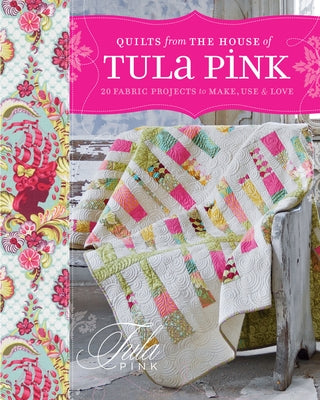 Quilts from the House of Tula Pink: 20 Fabric Projects to Make, Use and Love by Pink, Tula