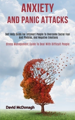 Anxiety and Panic Attacks: Self Help Guide for Introvert People to Overcome Social Fear and Phobias, and Negative Emotions (Stress Management Gui by McDonagh, David