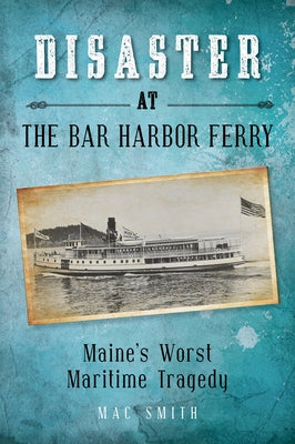 Disaster at the Bar Harbor Ferry: Maine's Worst Maritime Tragedy Paperback Down East Books