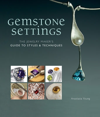 Gemstone Settings: The Jewelry Maker's Guide to Styles & Techniques by Young, Anastasia