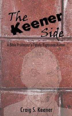 The Keener Side: A Bible Professor's Totally Righteous Humor by Keener, Craig S.