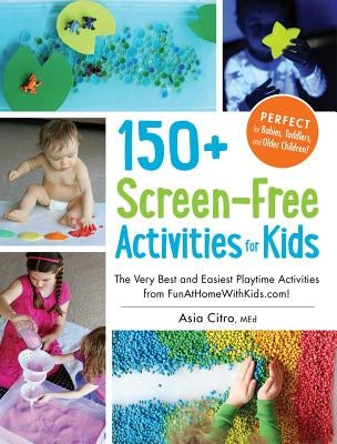 150+ Screen-Free Activities for Kids: The Very Best and Easiest Playtime Activities from Funathomewithkids.Com! by Citro, Asia