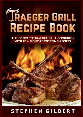 Traeger Grill Recipe Book: The Complete Traeger Grill Cookbook With 80+ Mouth Satisfying Recipes Paperback Books on Demand