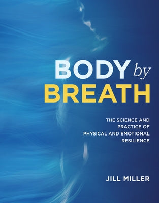 Body by Breath: The Science and Practice of Physical and Emotional Resilience by Miller, Jill