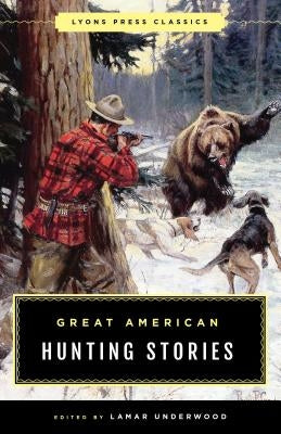 Great American Hunting Stories: Lyons Press Classics Lyons Press