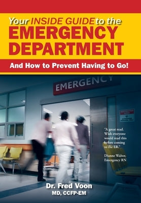 Your Inside Guide to the Emergency Department: And How to Prevent Having to Go! by Voon, F.