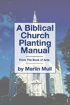 A Biblical Church Planting Manual: From the Book of Acts by Mull, Marlin