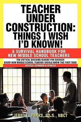 Teacher Under Construction: Things I Wish I'd Known!: A Survival Handbook for New Middle School Teachers (Revised, expanded & updated) by Parks Ed S. Nbct, Jerry L.