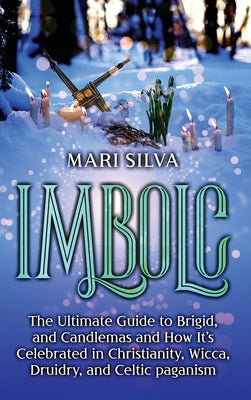 Imbolc: The Ultimate Guide to Brigid, and Candlemas and How It's Celebrated in Christianity, Wicca, Druidry, and Celtic pagani by Silva, Mari